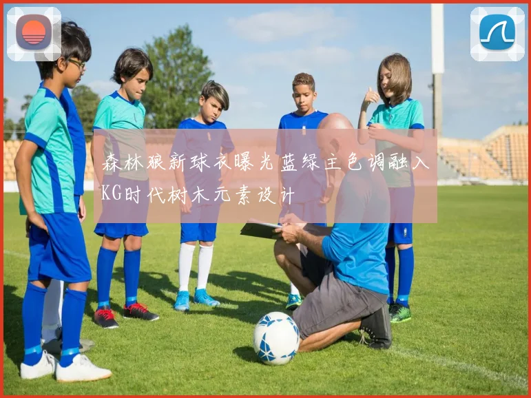 森林狼新球衣曝光蓝绿主色调融入KG时代树木元素设计