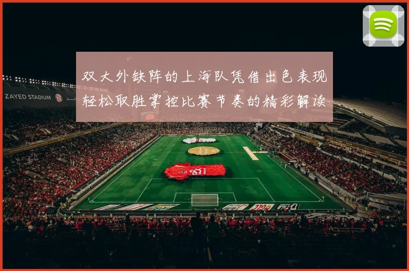 双大外缺阵的上海队凭借出色表现轻松取胜掌控比赛节奏的精彩解读