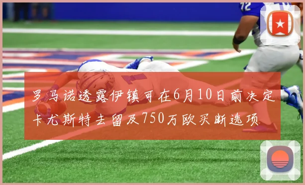 罗马诺透露伊镇可在6月10日前决定卡尤斯特去留及750万欧买断选项