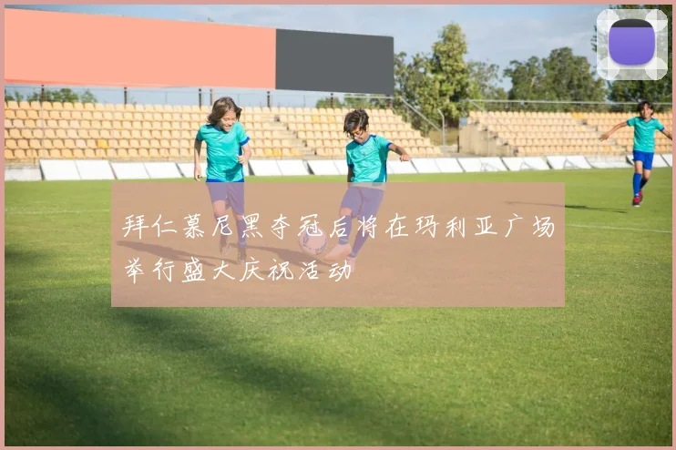 拜仁慕尼黑夺冠后将在玛利亚广场举行盛大庆祝活动