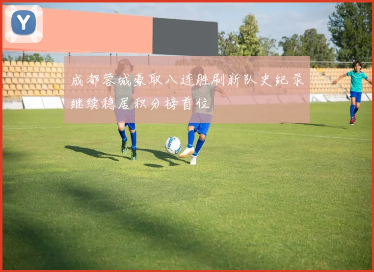 成都蓉城豪取八连胜刷新队史纪录继续稳居积分榜首位